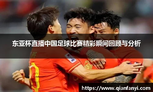东亚杯直播中国足球比赛精彩瞬间回顾与分析