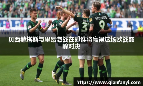 贝西赫塔斯与里昂激战在即谁将赢得这场欧战巅峰对决