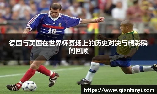 德国与美国在世界杯赛场上的历史对决与精彩瞬间回顾